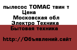 пылесос ТОМАС твин т2 › Цена ­ 6 000 - Московская обл. Электро-Техника » Бытовая техника   